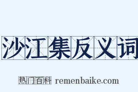 沙江集反义词是什么意思的图片